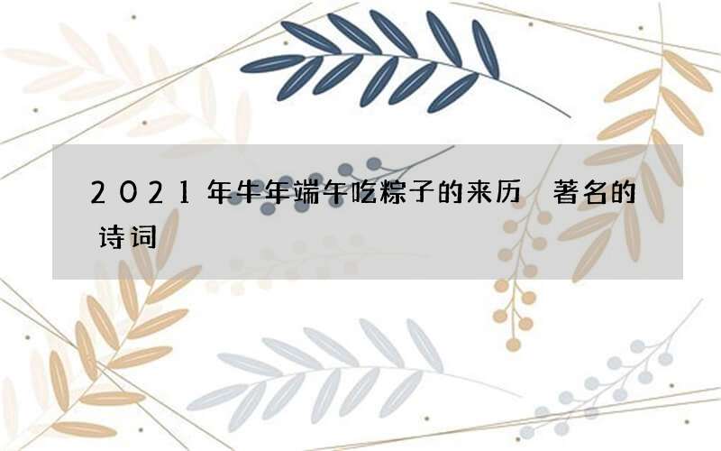 2021年牛年端午吃粽子的来历 著名的诗词